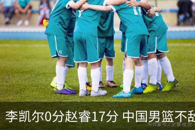 李凯尔0分赵睿17分 中国男篮不敌塞尔维亚
